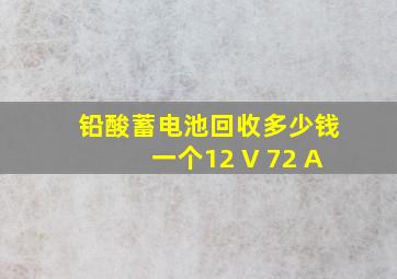 铅酸蓄电池回收多少钱一个12 V 72 A